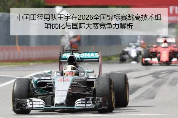 中国田径男队王宇在2026全国锦标赛跳高技术细项优化与国际大赛竞争力解析