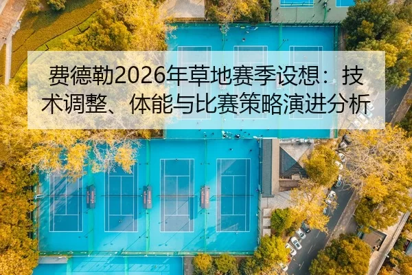 费德勒2026年草地赛季设想：技术调整、体能与比赛策略演进分析