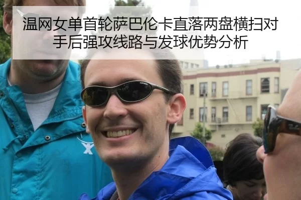 温网女单首轮萨巴伦卡直落两盘横扫对手后强攻线路与发球优势分析