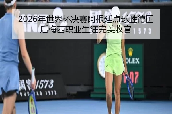 nian-shi-jie-bei-jue-sai-a-gen-ting-dian-qiu-sheng-de-guo-hou-mei-xi-zhi-ye-sheng-ya-wan-mei-shou-guan-3-346.jpg